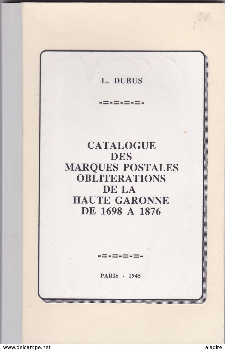 L. Dubus  - Catalogue Des Marques Postales  Obliterations De La Haute Garonne De 1698 à 1876 - 45 Pages - Réédition - Annullamenti