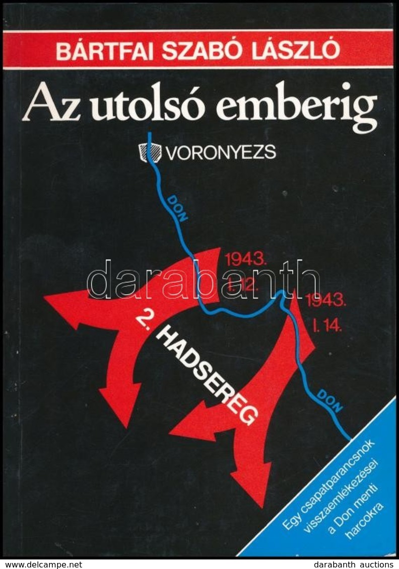 Bártfai Szabó László: Az Utolsó Emberig. Egy Csapatparancsnok Visszaemlékezései A Don Menti Harcokra. Bp.,1988, Szerzői  - Non Classificati