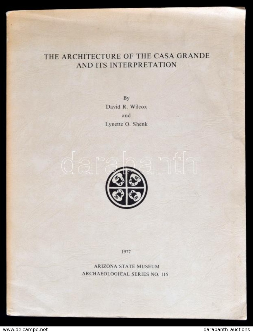 David R. Wilcox-Lynette O. Schenk: The Architecture Of The Casa Grande And Its Interpretation. Tucson, 1977, Arizona Sta - Non Classificati