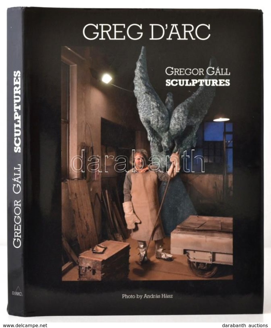Greg D'Arc. Gregor Gáll Sculptures. Hász András Fotóival. Herceghalom, 2006, S.A.B. Bt. Kiadói Egészvászon-kötés, Kiadói - Ohne Zuordnung
