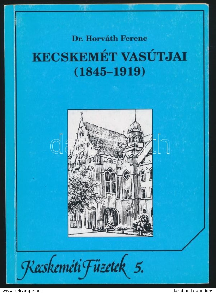 Dr. Horváth Ferenc: Kecskemét Vasútjai. (1845-1919.) Kecskemét, 1995, Kecskeméti Lapok Kft-Kecskeméti Monográfia Szerkes - Non Classificati