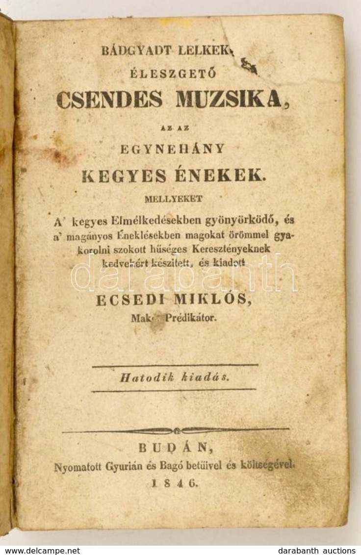 Ecsedi Miklós: Bádgyadt Lelkeket éleszgető Csendes Muzsika, Az Az Egynéhány Kegyes énekek. 
Buda, 1846, Gyurián és Bagó- - Unclassified