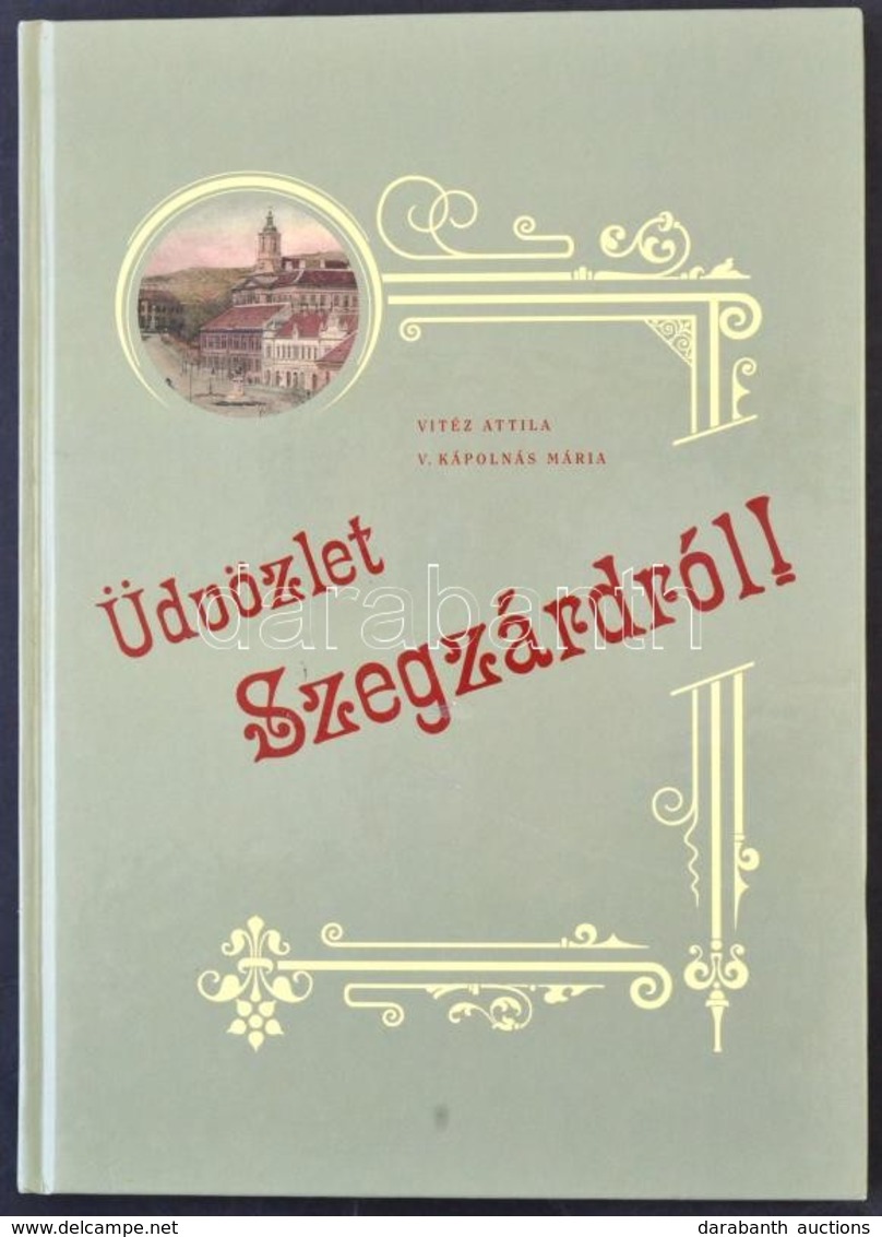 Vitéz Attila és V. Kápolnás Mária: Üdvözlet Szegzárdról! 2004. Szekszárdi Nyomda Kft. 88 Oldal / Postcards From Szekszár - Unclassified