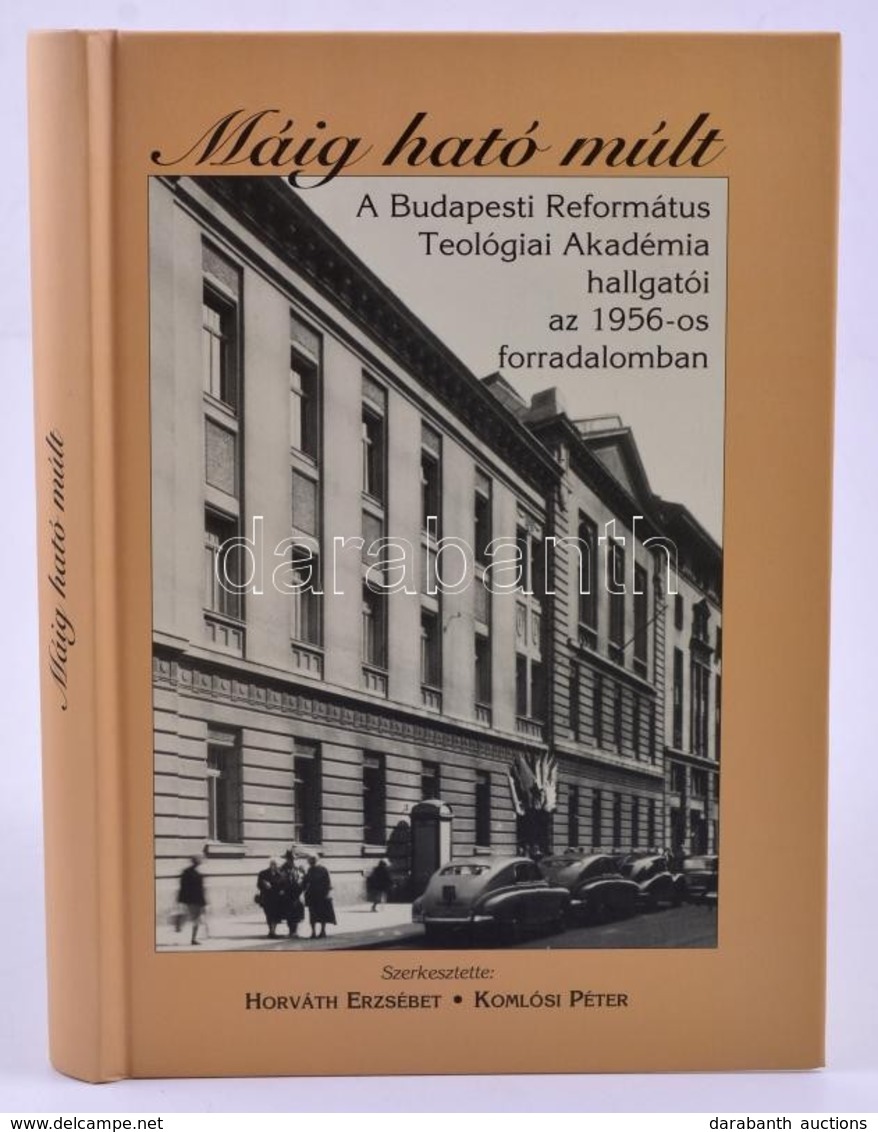 Máig Ható Múlt. A Budapest Református Teológiai Akadémia Hallgatói Az 1956-os Forradalomban. Szerk.: Horváth Erzsébet-Ko - Zonder Classificatie