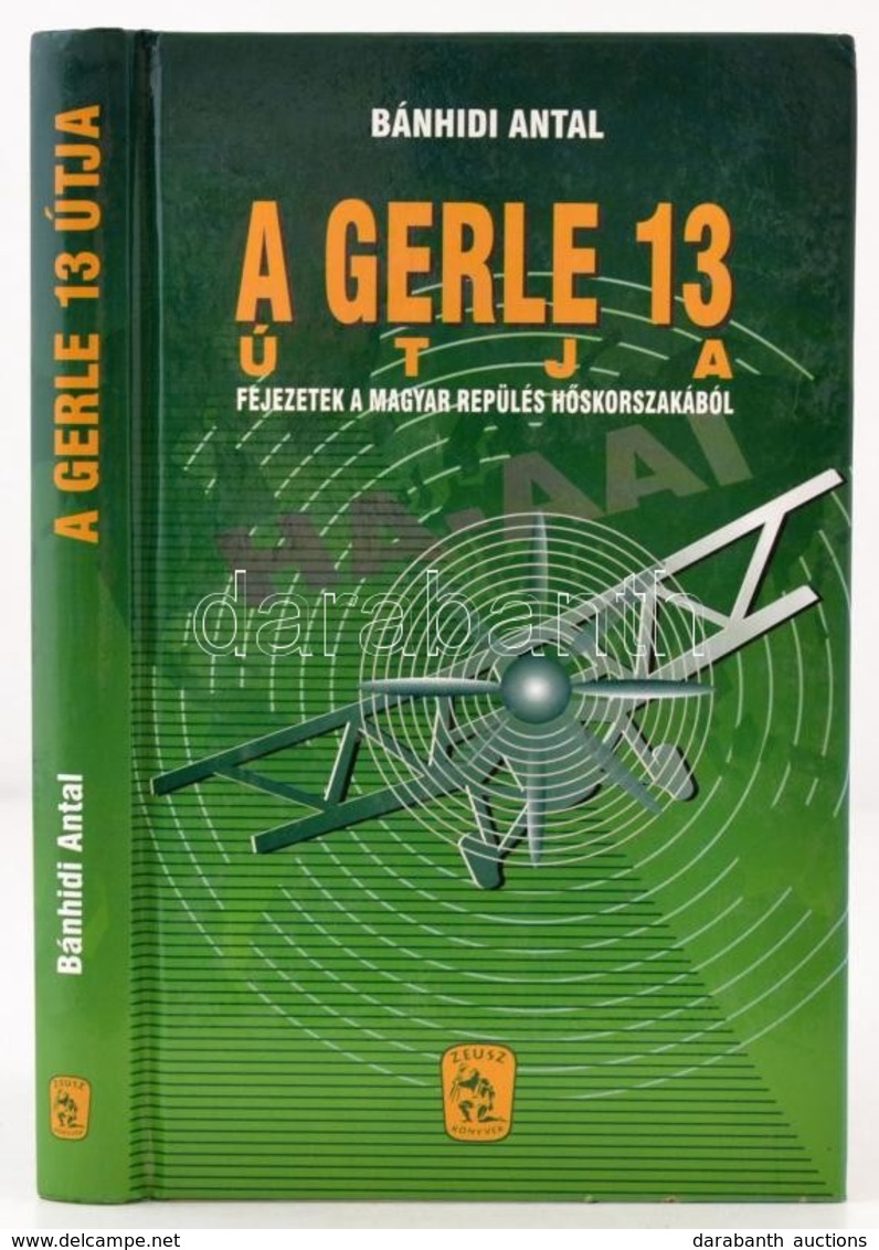 Bánhidi Antal: A Gerle-13 útja. Fejezetek A Magyar Repülés Hőskorszakából. Bp., 2002. Zeusz. Kiadói Kartonálásban - Non Classés