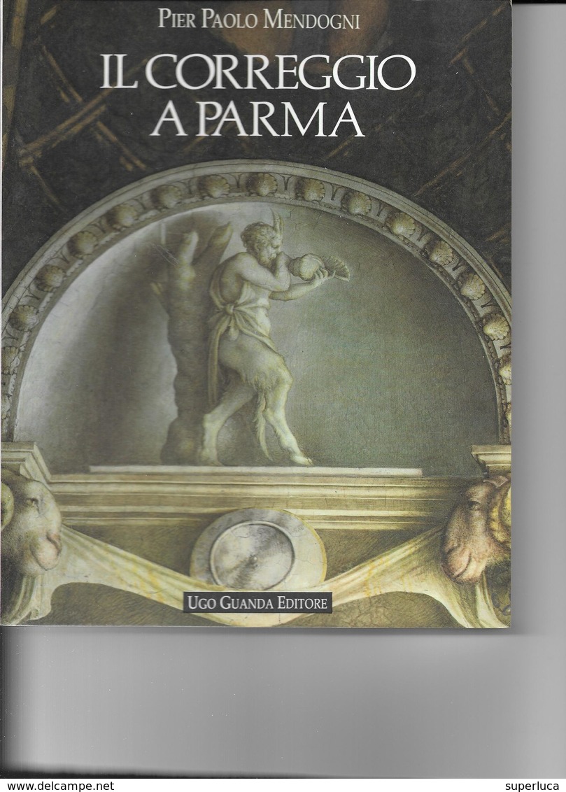 6-IL CORREGGIO A PARMA-PIER PAOLO MENDOGNI(UGO GUANDA EDITORE 1989) - Arte, Antiquariato