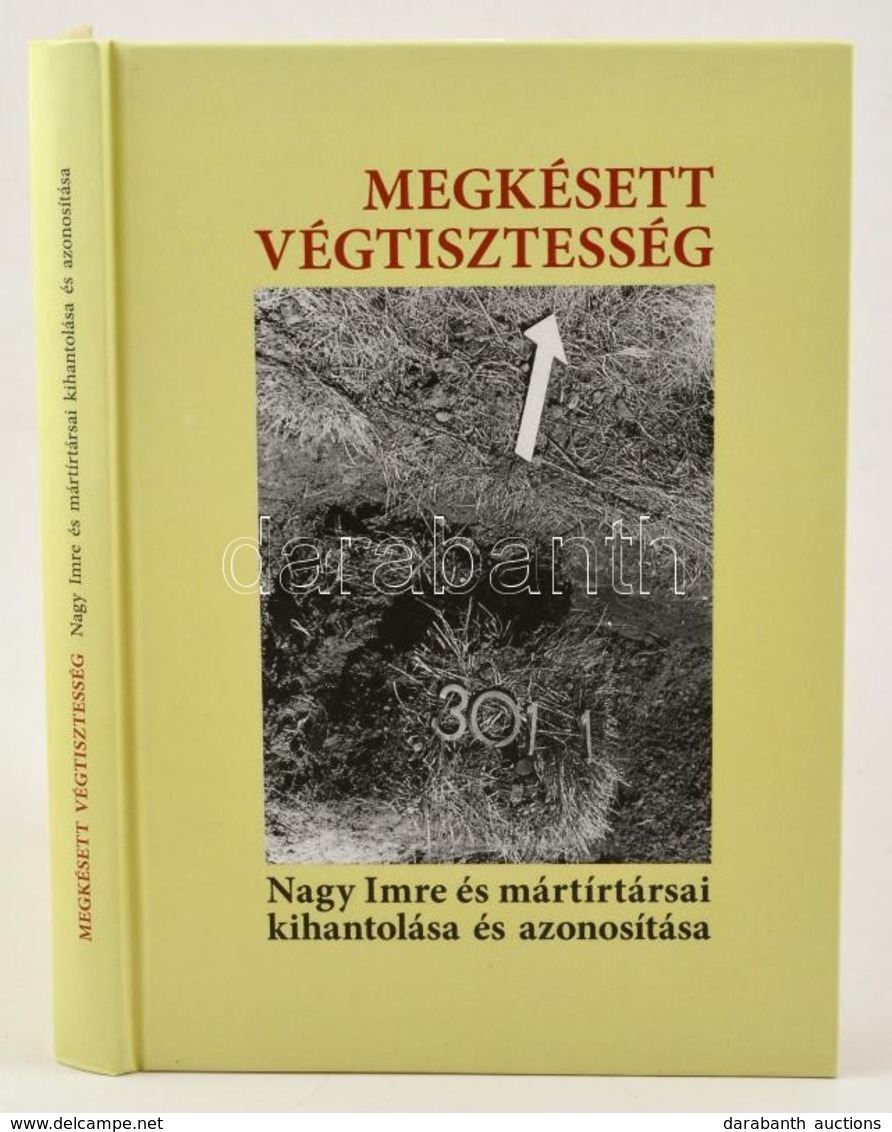 Megkésett Végtisztesség. Nagy Imre és Mártírtársai Kihantolása és Azonosítása. A Kísérőtanulmányokat, A Jegyzeteket írta - Sin Clasificación