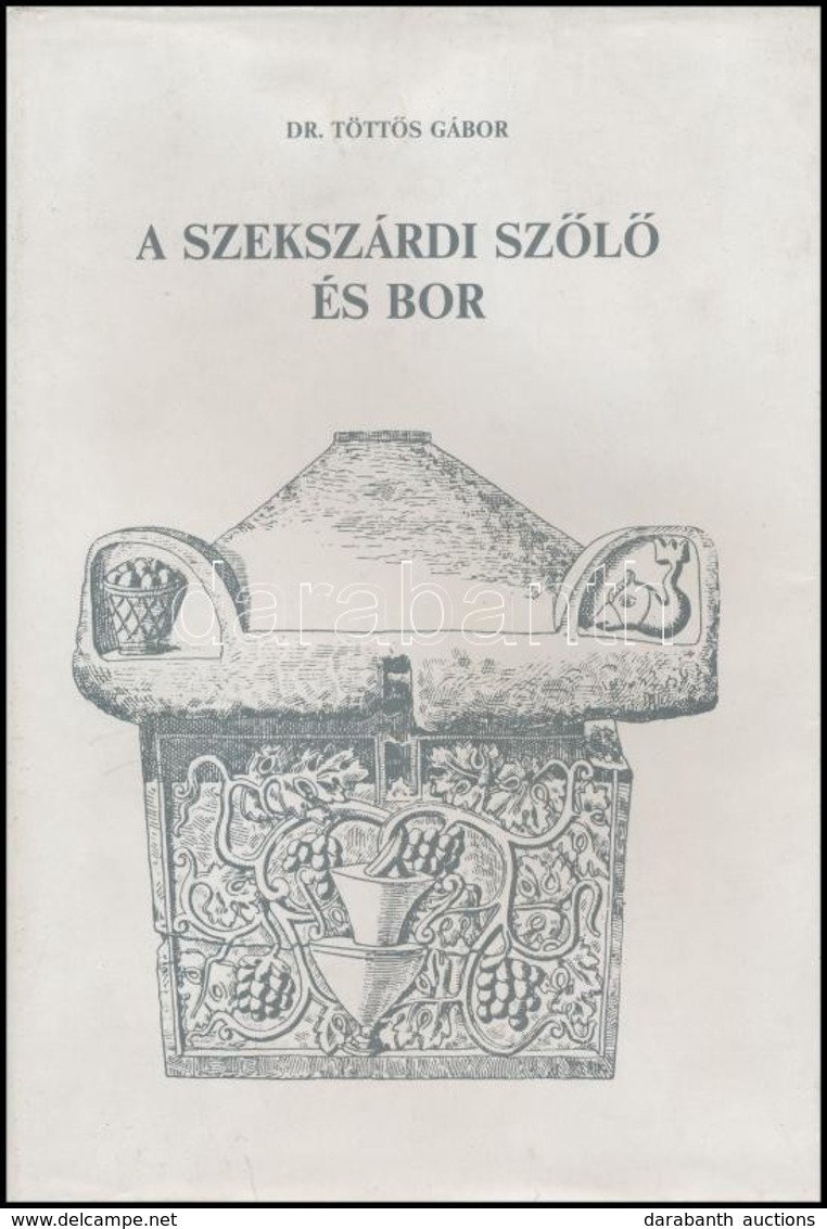 Dr. Töttős Gábor: A Szekszárdi Szőlő és Bor. A Történelmi Bordvidék Története A Kezdetektől A II. Világháborúig. Szekszá - Unclassified