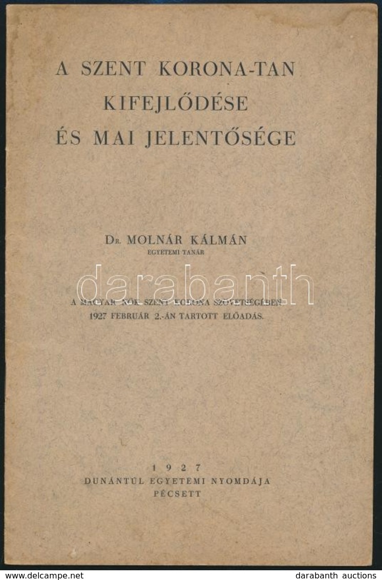 Molnár Kálmán:: A Szent Korona-tan Kifejlődése és Mai Jelentősége. Pécs, 1927. Dunántúl Egyet. Ny. [2] 16 P. Kiadói Papí - Unclassified