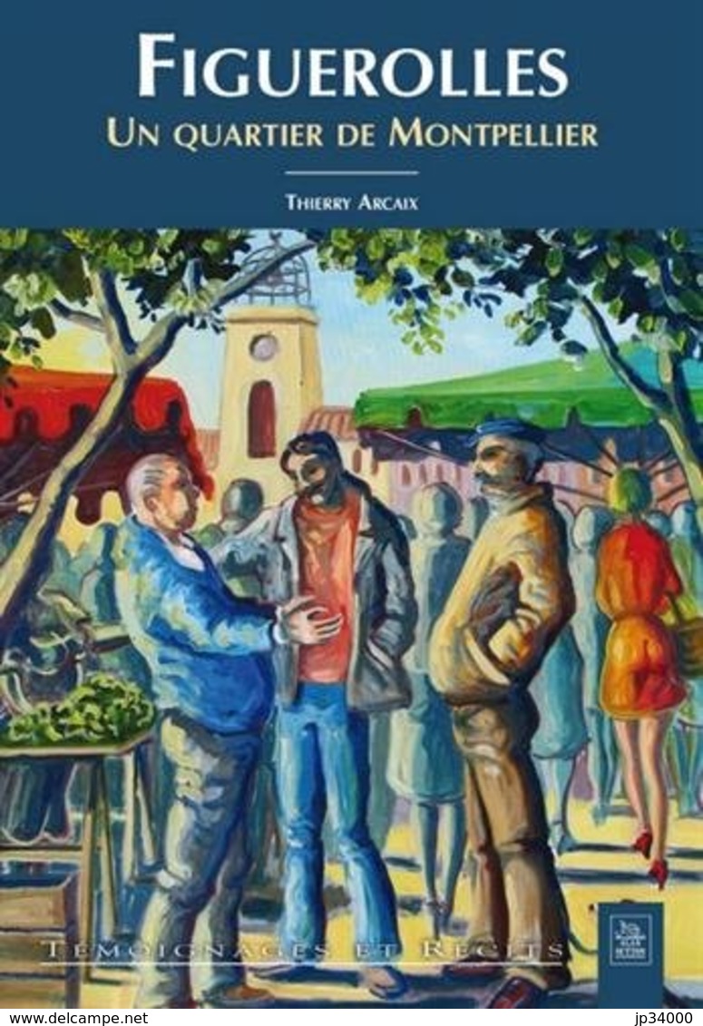 FIGUEROLLES - Un Quartier De Montpellier. Thierry ARCAIX. Edition SUTTON En 2011 (FRAIS DE PORT INCLUS) - Languedoc-Roussillon