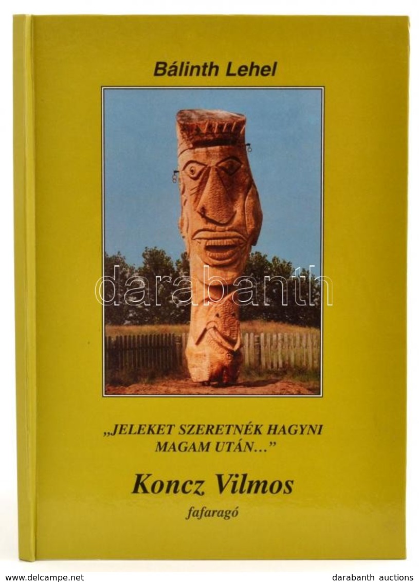 Bálinth Lehel: 'Jeleket Szeretnék Hagyni Magam Után...' Koncz Vilmos Fafaragó. Vallomások, Naplórészletek. Bp., 2003, Ké - Unclassified