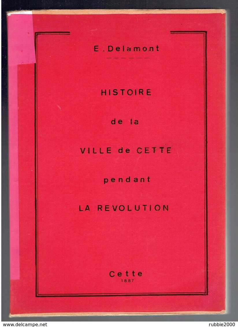 HISTOIRE DE LA VILLE DE CETTE PENDANT LA REVOLUTION REEDITION DE L EDITION DE 1887 PAR E. DELAMONT SETE HERAULT - Languedoc-Roussillon