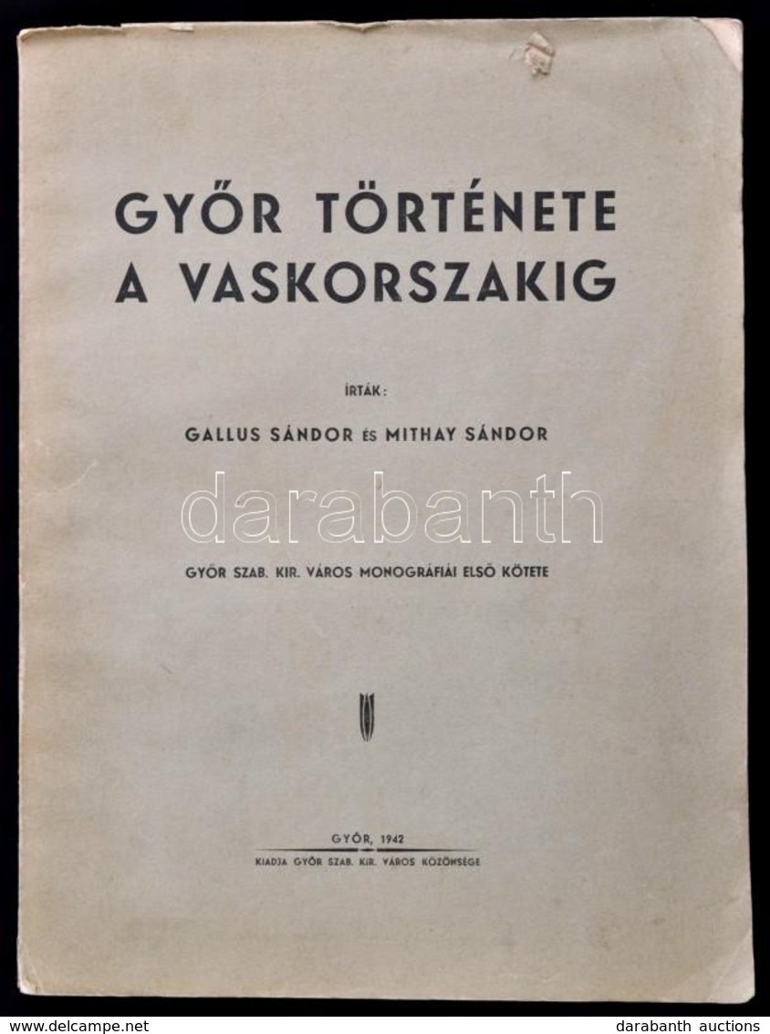 Gallus Sándor-Mithay Sándor: Győr Története A Vaskorszakig. Győr Szab. Kir. Város Monográfiái I. Kötet. Győr Története A - Non Classés