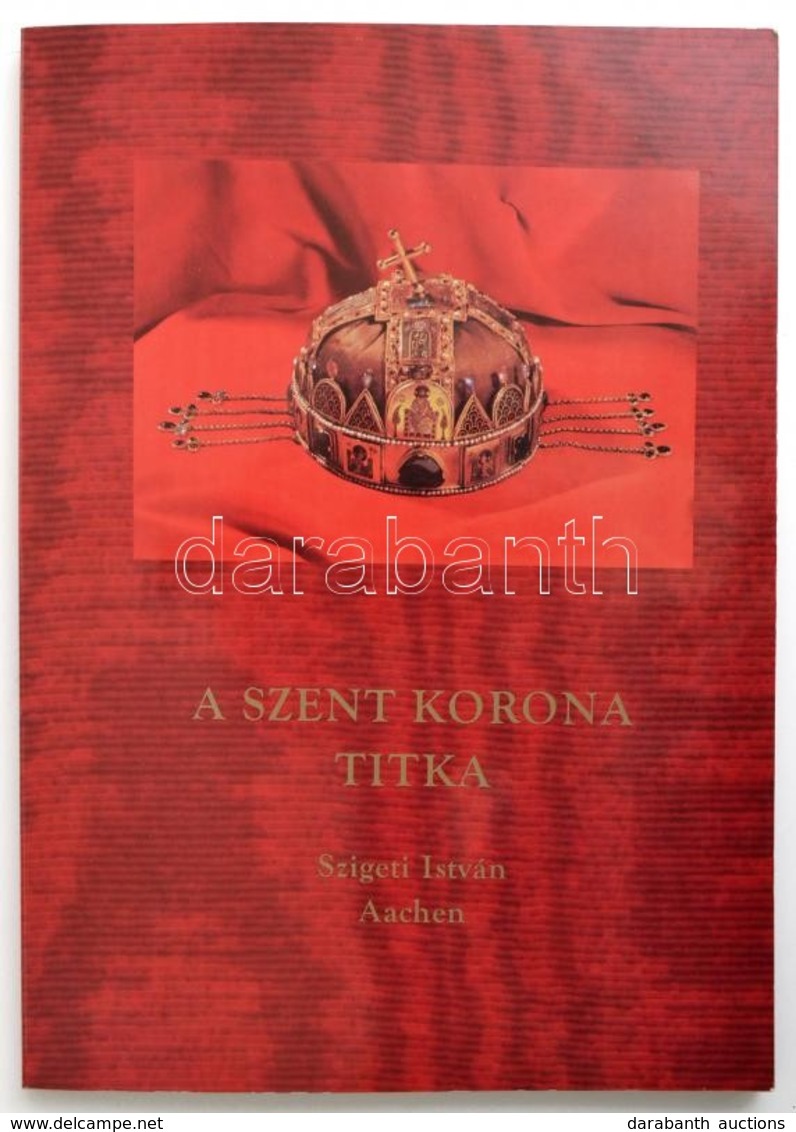 Szigeti István: A Szent Korona Titka. Lakitelek, 1996, Antológia Nyomda. Kiadói Papírkötés, Jó állapotban. - Non Classés