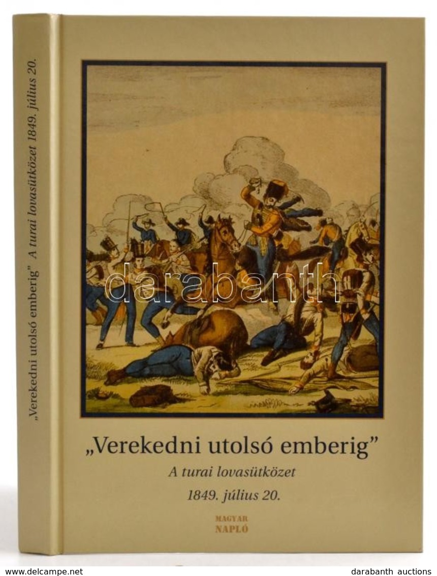 'Verekedni Utolsó Emberig.' A Turai Lovasütközet. 1849. Július 20. Tanulmányok. Szerk.: Rosonczy Ildikó. Bp.,2009, Magya - Non Classés