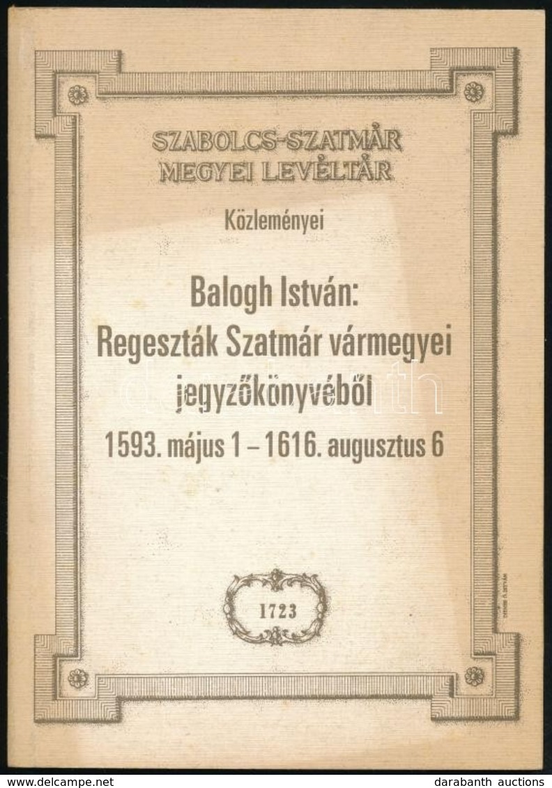 Balogh István: Regeszták Szatmár Vármegye Jegyzőkönyvéből. 1593. Május 1.-1616. Augsztus 6. Szabolcs-Szatmár Megyei Levé - Zonder Classificatie