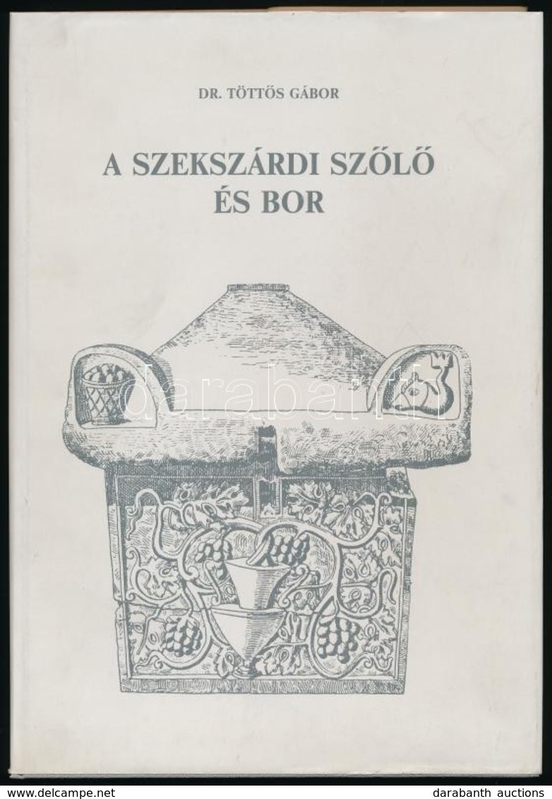 Dr. Töttős Gábor: A Szekszárdi Szőlő és Bor. A Történelmi Bordvidék Története A Kezdetektől A II. Világháborúig. Szekszá - Non Classificati