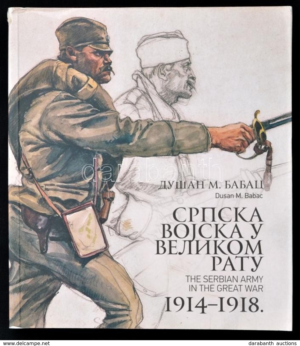 Dusan M. Babac: The Serbian Army In The Great War. 1914-1918. Beograd, 2014, Defense. Szerb és Angol Nyelven. Gazdag Kép - Non Classificati