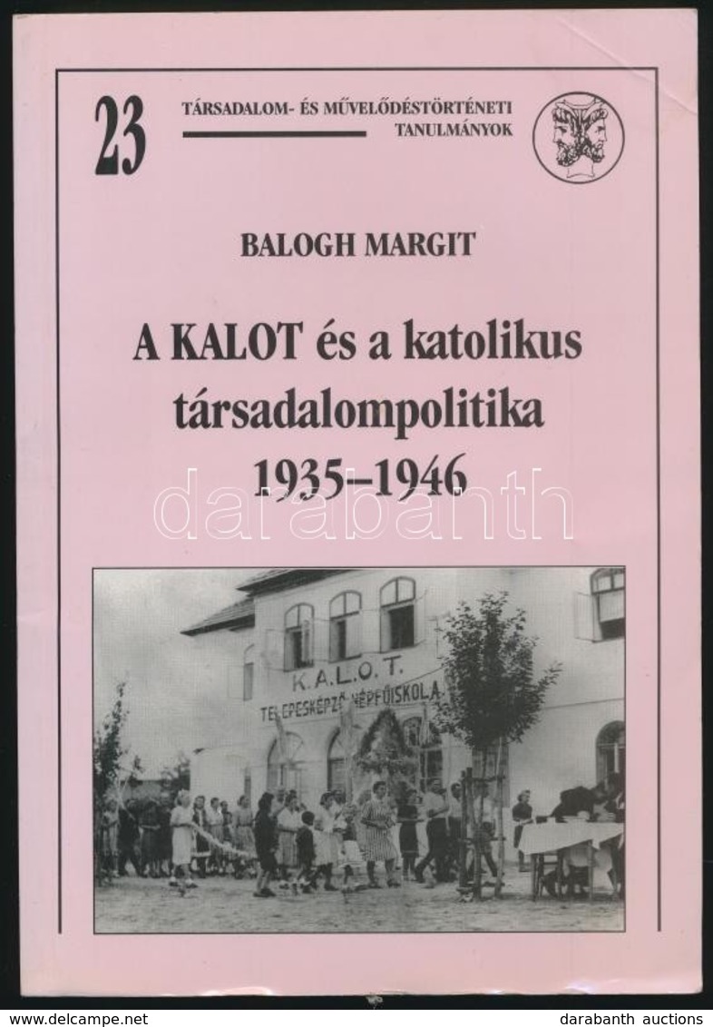 Balogh Margit: A KALOT és A Katolikus Társadalompolitika. 1935-1946. Társadalom- és Művelődéstörténeti Tanulmányok. 23.  - Ohne Zuordnung