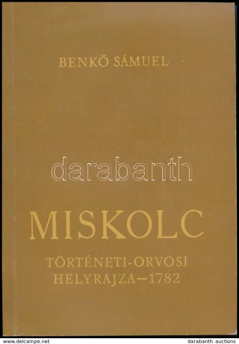 Benkő Sámuel: Miskolc. Város Történeti -orvosi Helyrajza. 1782. Sajtó Alá Rendezte és A Tanulmányt írta: Szabadfalvi Józ - Non Classés