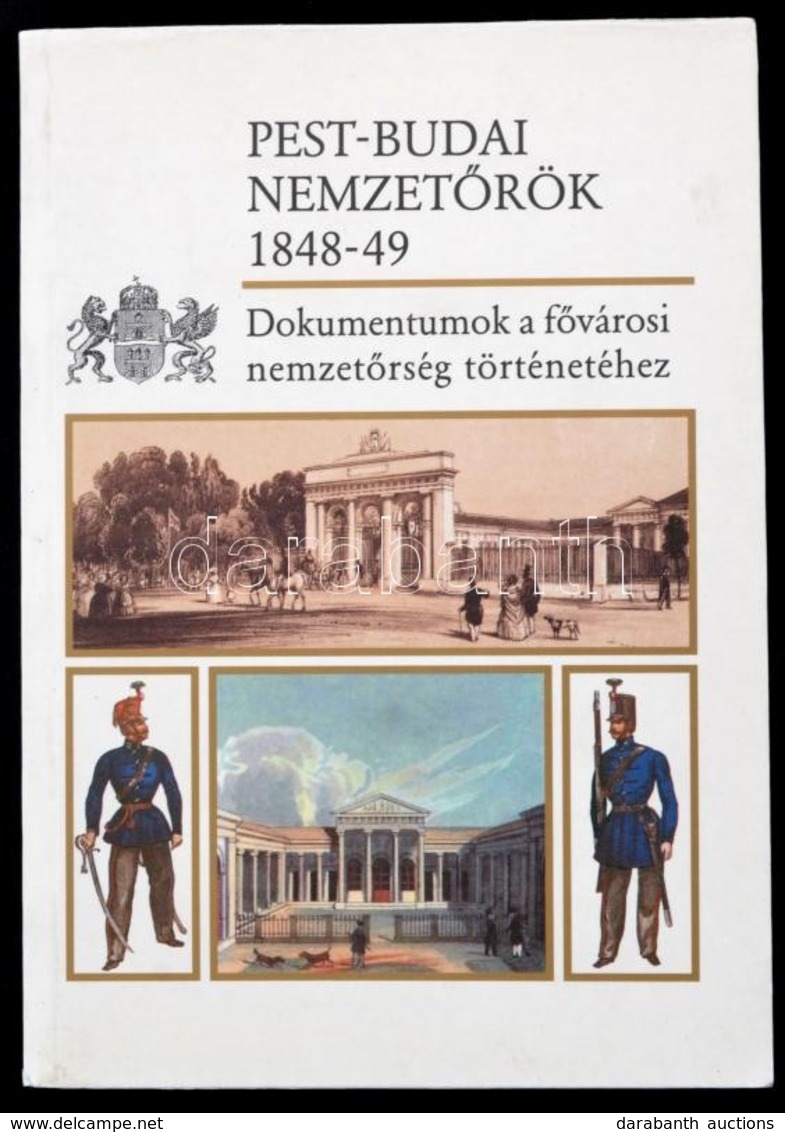 Pest-budai Nemzetőrök. 1848-1849. Dokumentumok A Fővárosi Nemzetőrség Történetéhez. Vál. és Szerk.: Czaga Viktória és Ja - Unclassified