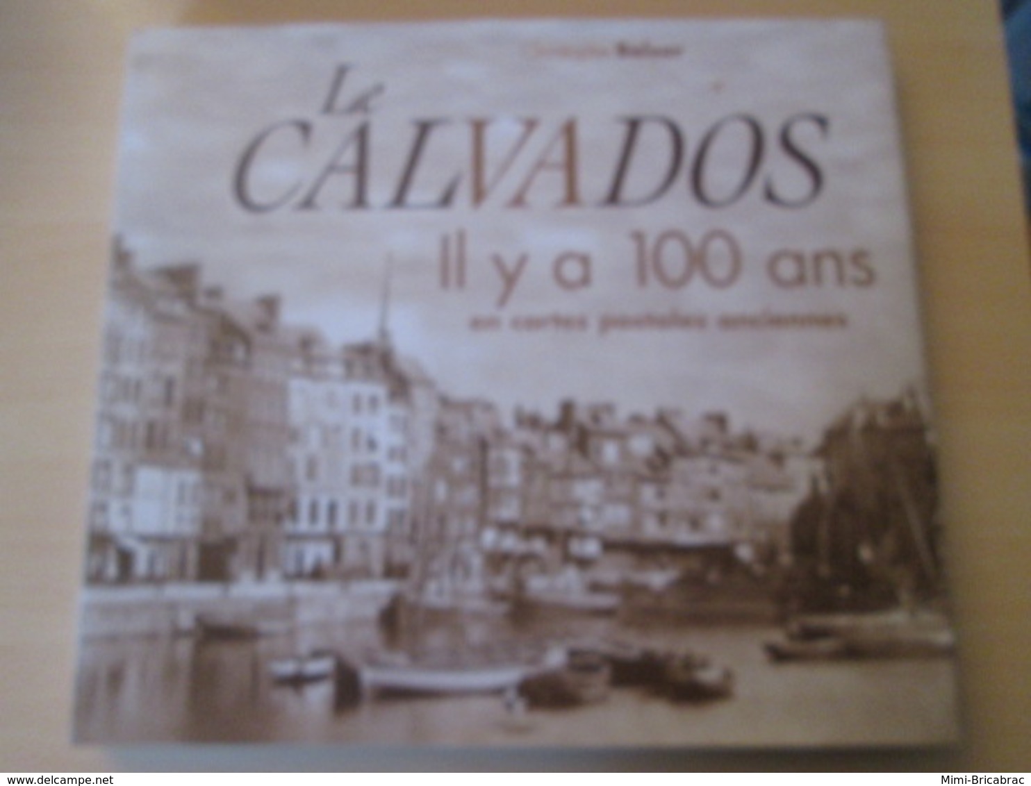 LE CALVADOS  Il Y A 100 Ans  En Cartes Postales Anciennes Par Christophe Belser  Cartonné Sous Jaquette, 220 Pages, Nomb - Books & Catalogs