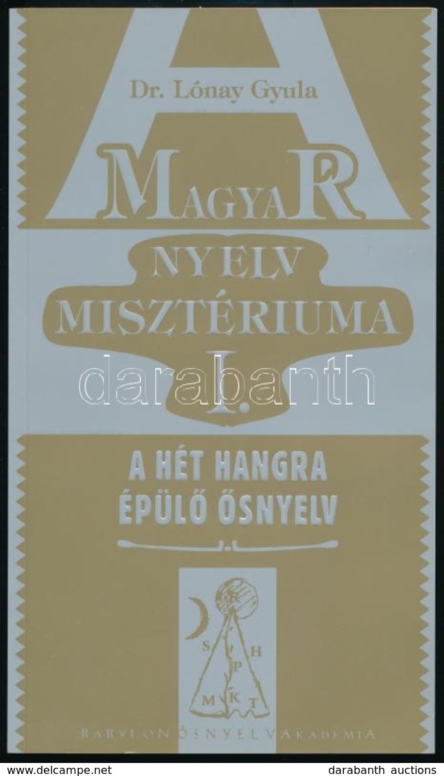 Dr. Lónyay Gyula: Magyar Nyelv Misztériuma. I. Kötet. A Hét Hangra épülő ősnyelv. Bp., 2008, Babylon Ősnyelv Akadémia Al - Non Classificati