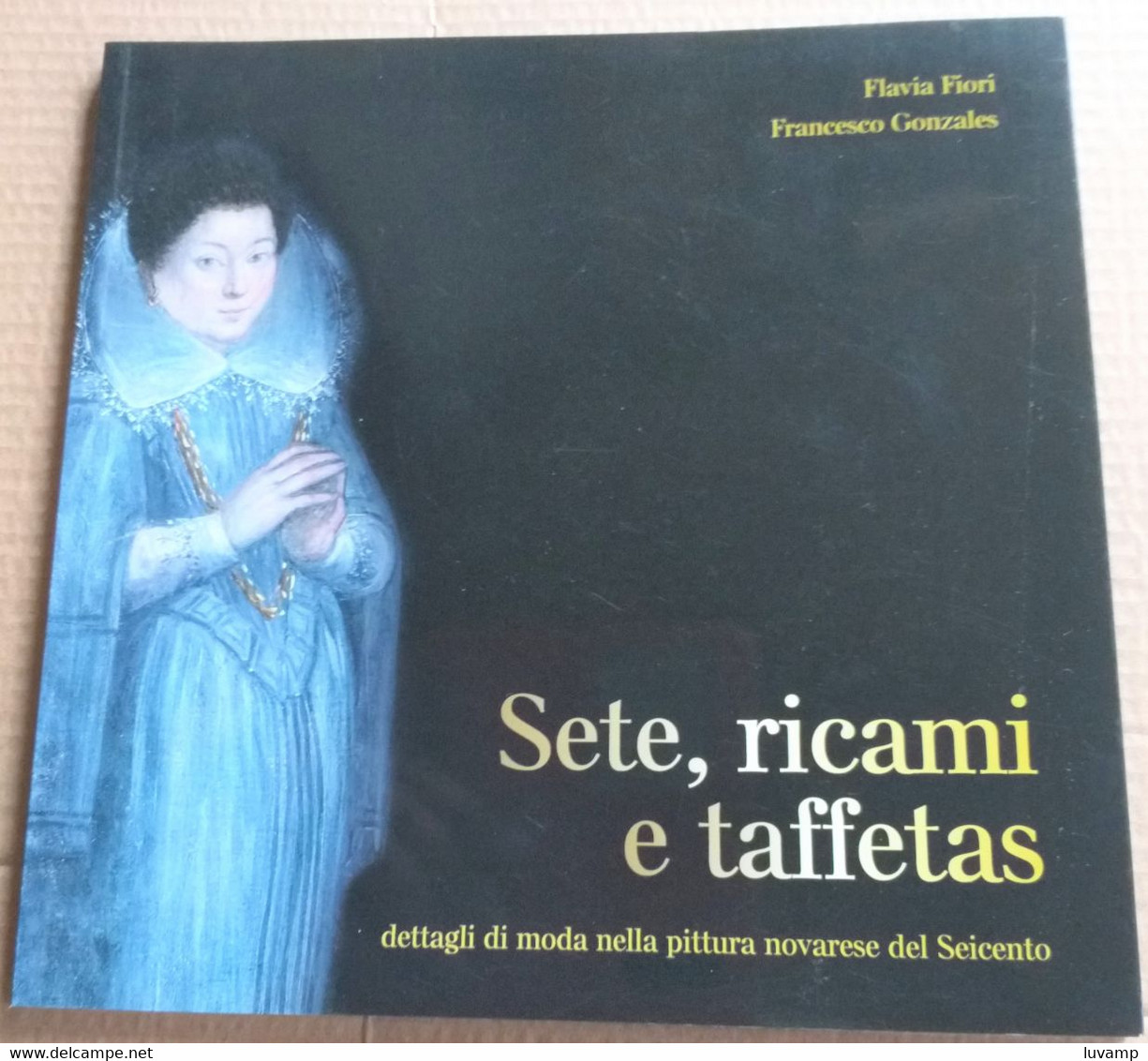 SETE,RICAMI E TAFFETAS NELLA PITTURA NOVARESE DEL 600 -EDIZ. 2009 ( CART 70) - Histoire