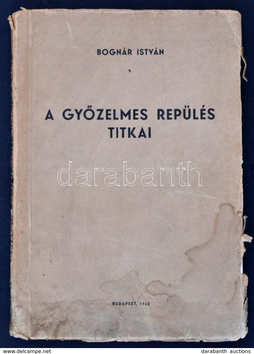 Bognár István: A Győzelmes Repülés Titkai. Bp., 1942. Szerzői. Kiadói Papírkötés. Néhány Lap Alja Vízfoltos. - Ohne Zuordnung