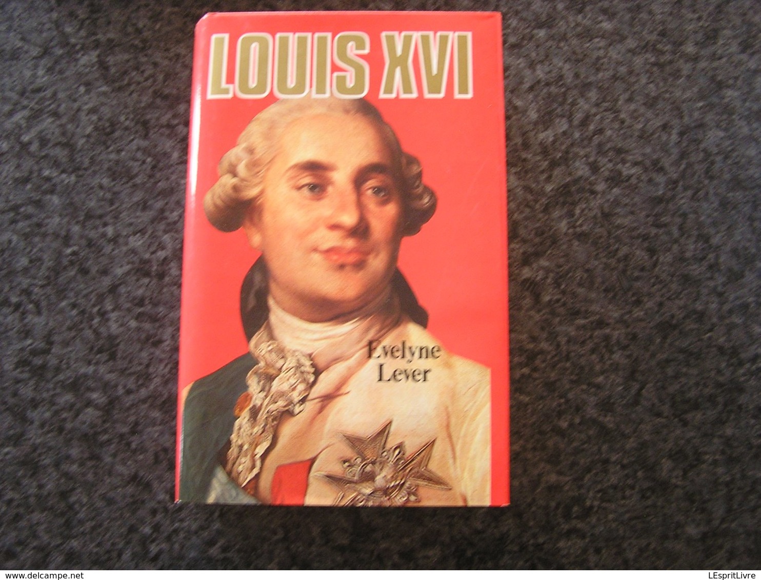 LOUIS XVI Evelyne Lever Histoire Roi Royaume De France Guerre Révolution Monarchie - Geschiedenis