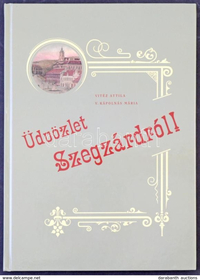 Vitéz Attila és V. Kápolnás Mária: Üdvözlet Szegzárdról! 2004. Szekszárdi Nyomda Kft. 88 Oldal / Postcards From Szekszár - Sin Clasificación