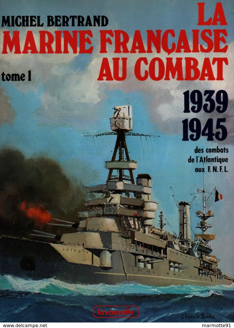 LA MARINE FRANCAISE AU COMBAT 1939 1945 DES COMBATS DE L ATLANTIQUE AUX FNFL  TOME 1 - 1939-45