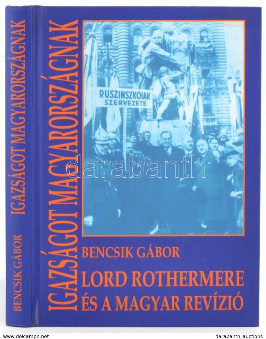 Bencsik Gábor: Igazság Magyarországnak. Lord Rothermere és A Magyar Revízió. Bp.,2002,Magyar Mercurius. Magyarország Nép - Unclassified