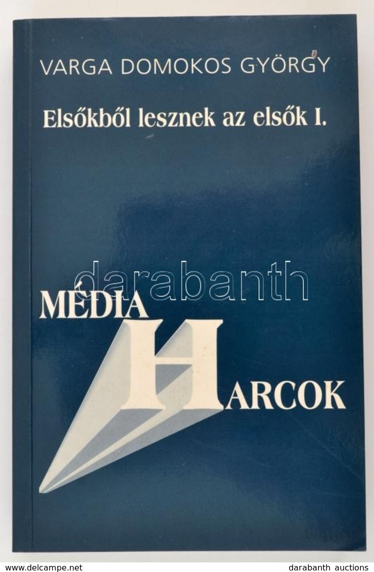 Varga Domokos György: Elsőkből Lesznek Az Elsők. I. Média Harcok. A Magyar Média Metamorfózisa. Bp.,2001, LBK. Kiadói Pa - Ohne Zuordnung