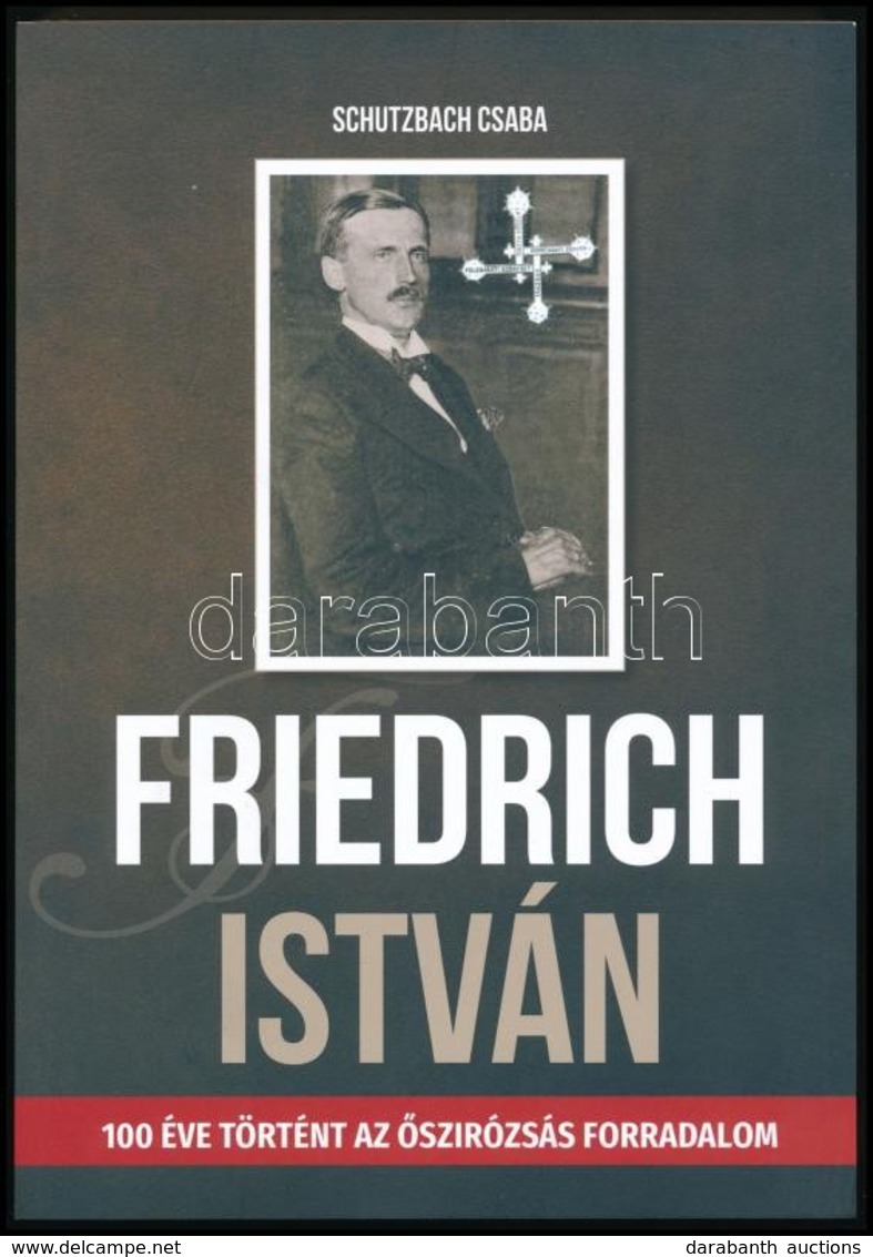 Schutzbach Csaba: Friedrich István. (100 éve Történt Az őszirózsás Forradalom.) Veszprém, 2018, Magyar Vidék Országos 56 - Unclassified