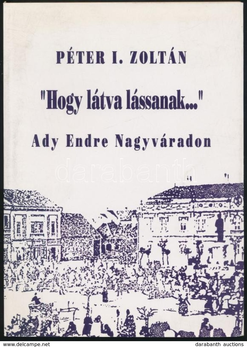 Péter I. Zoltán: 'Látva Lássanak...' Ady Endre Nagyváradon. Bp.,1993, Széphalom. Kiadói Papírkötés. - Ohne Zuordnung