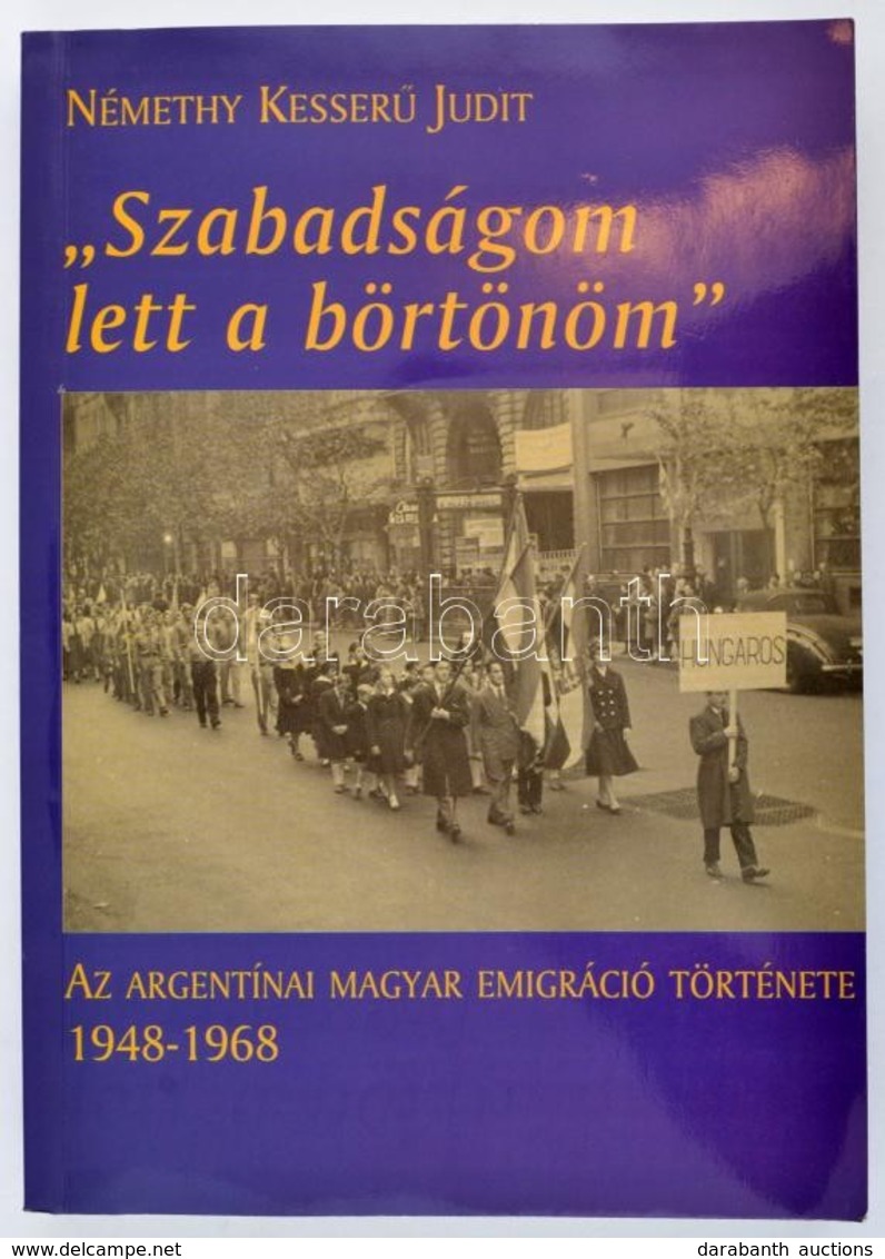 Némethy Kesserű Judit: 'Szabadságom Lett A Börtönöm.' Az Argentínai Magyar Emigráció Története.1948-1968. Bp.,2003,Magya - Ohne Zuordnung