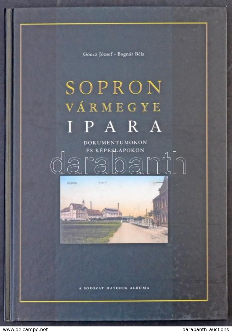 Göncz József - Bognár Béla: Sopron Vármegye Ipara - Dokumentumokon és Képeslapokon. A Sorozat Hatodik Albuma. Szép Sopro - Sin Clasificación