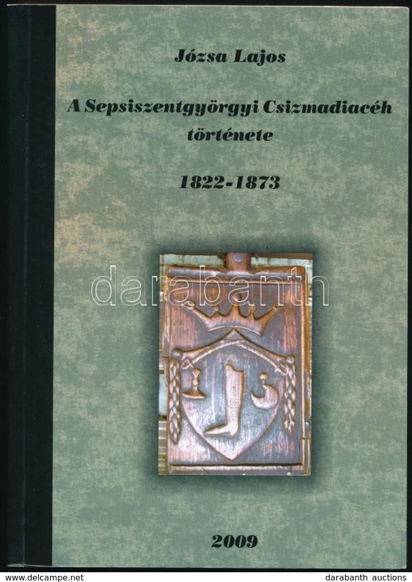 Józsa Lajos: A Sepsiszentgyörgyi Csizmadiacéh Története 1822-1873. Sepsiszentgyörgy, 2009, K.n. Kiadói Papírkötés. - Non Classés