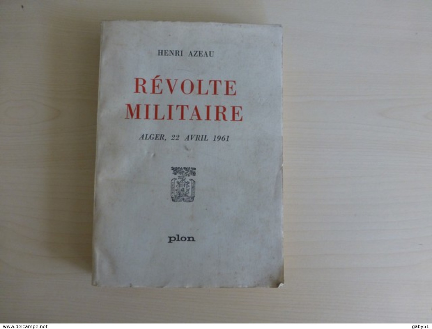 Révolte Militaire, ALGER 22 Avril 1961, Henri Azeau, Plon ; L07 - 1901-1940