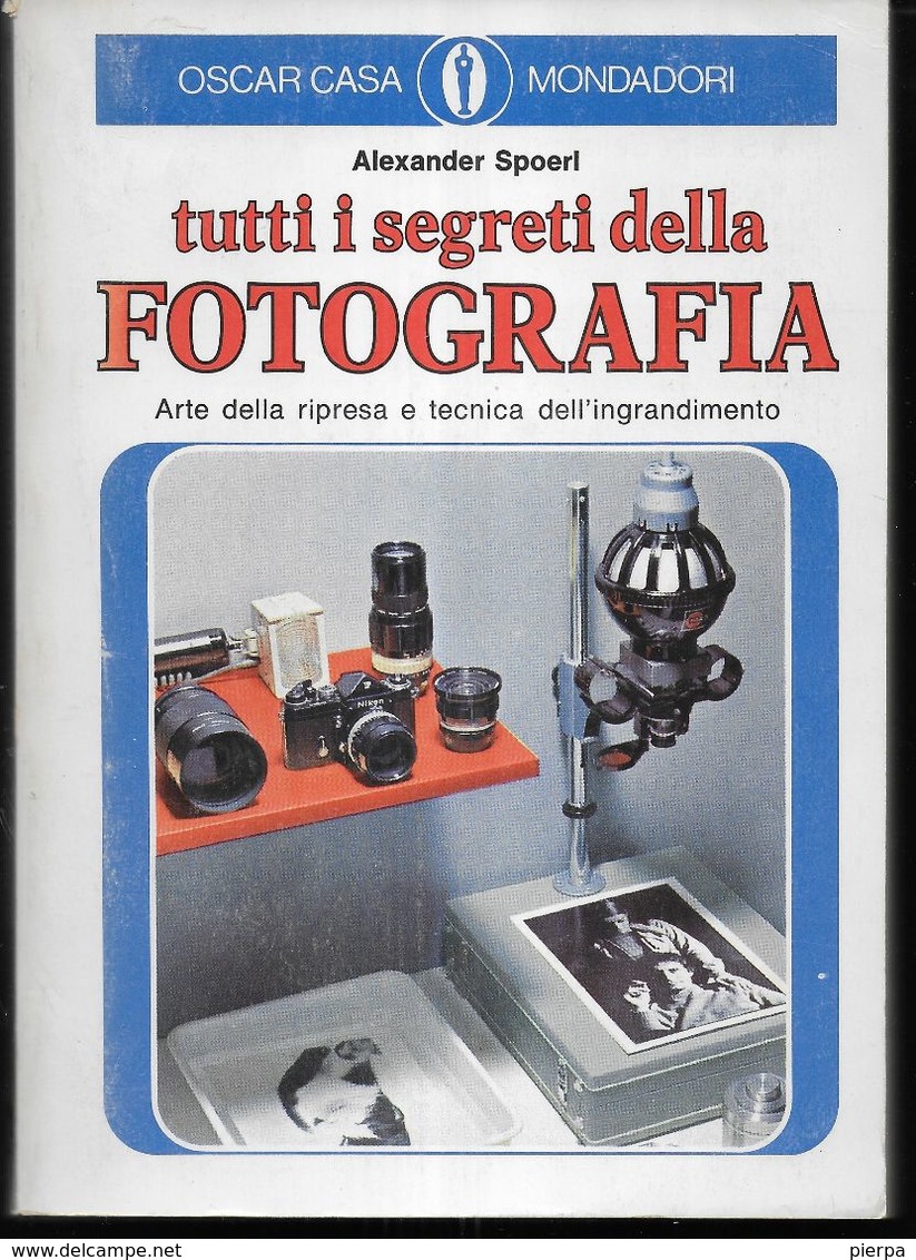 TUTTI I SEGRETI DELLA FOTOGRAFIA - A. SPOERI - OSCAR MONDADORI 1974 - PAGG. 310 - USATO OTTIME CONDIZIONI - Fotografia