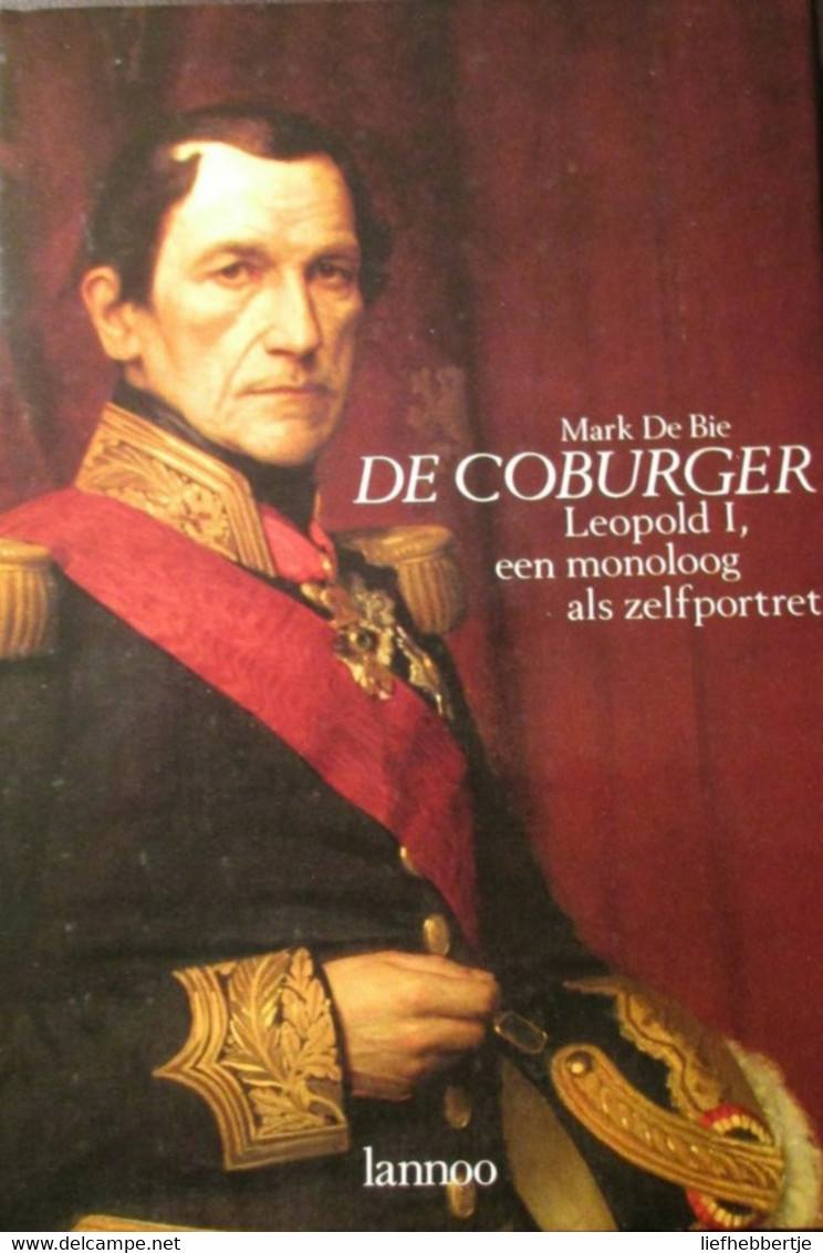 De Coburger - Leopold I  , Een Monoloog Als Zelfportret - Door Mark De Bie - Koningshuis - Adel - Geschichte