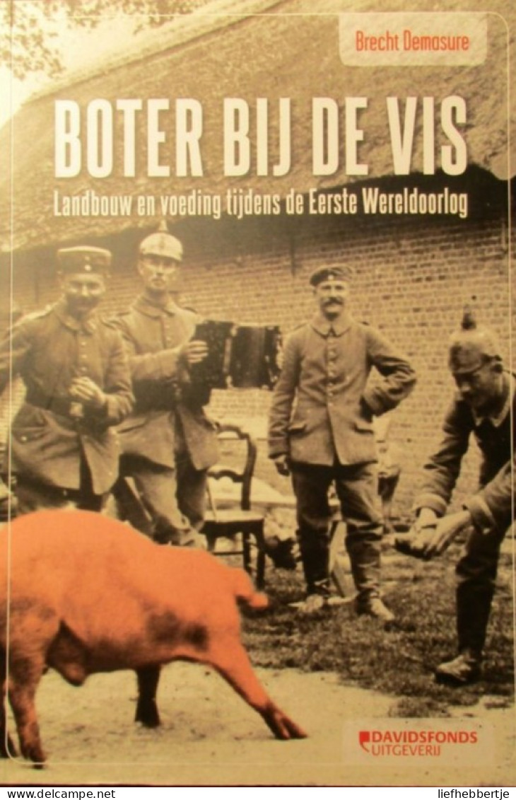 Boter Bij De Vis - Landbouw En Voeding Tijdens De Eerste Wereldoorlog - Door B. Demasure - 2014 - Guerre 1914-18