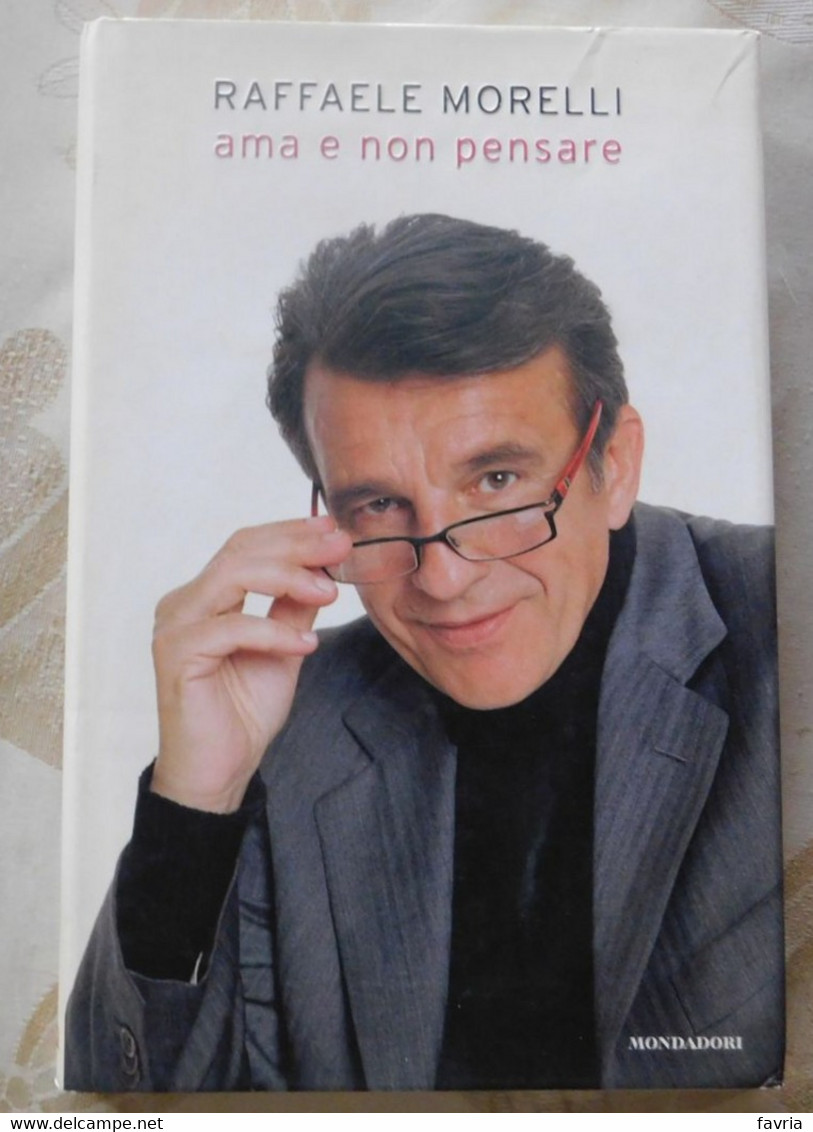 Ama E Non Pensare # Raffaele Morelli # Mondadori,  2007 # 1^ Edizione, 118 Pagine - Copertina Rigida - To Identify