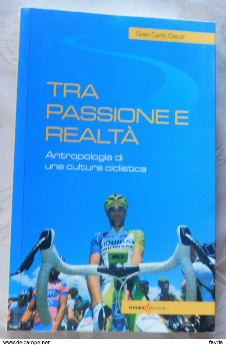 Tra Passione E Realtà . (ciclismo)  # G.C. Ceruti #Futura Edizioni, 2014  # Pag.188 - Con Dedica Dell'autore - Sport