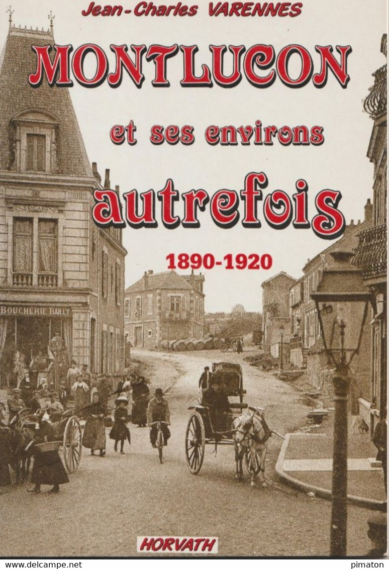 Livre De 160 Pages Par Jean - Charles  VARENNES - MONTLUCON ET SES ENVIRONS AUTREFOIS 1890 - 1920 - Bourbonnais