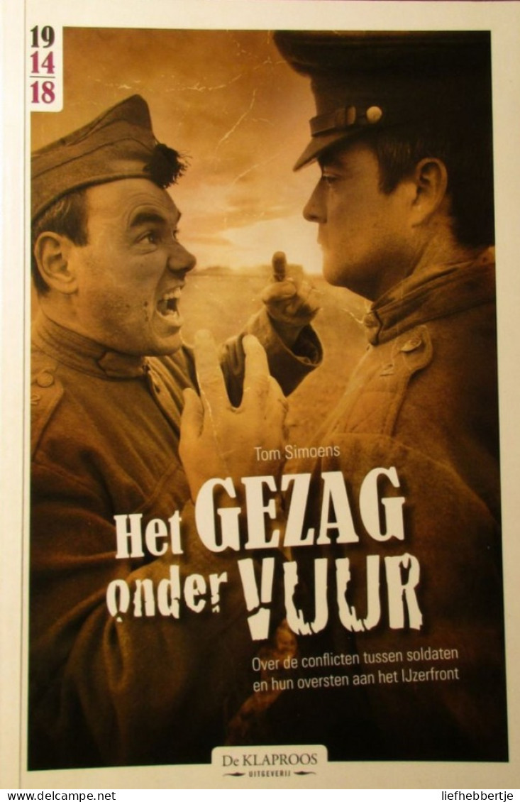Het Gezag Onder Vuur - Conflicten Tussen Soldaten En Oversten Aan IJzerfront - Door T. Simoens - 2011 - Guerre 1914-18