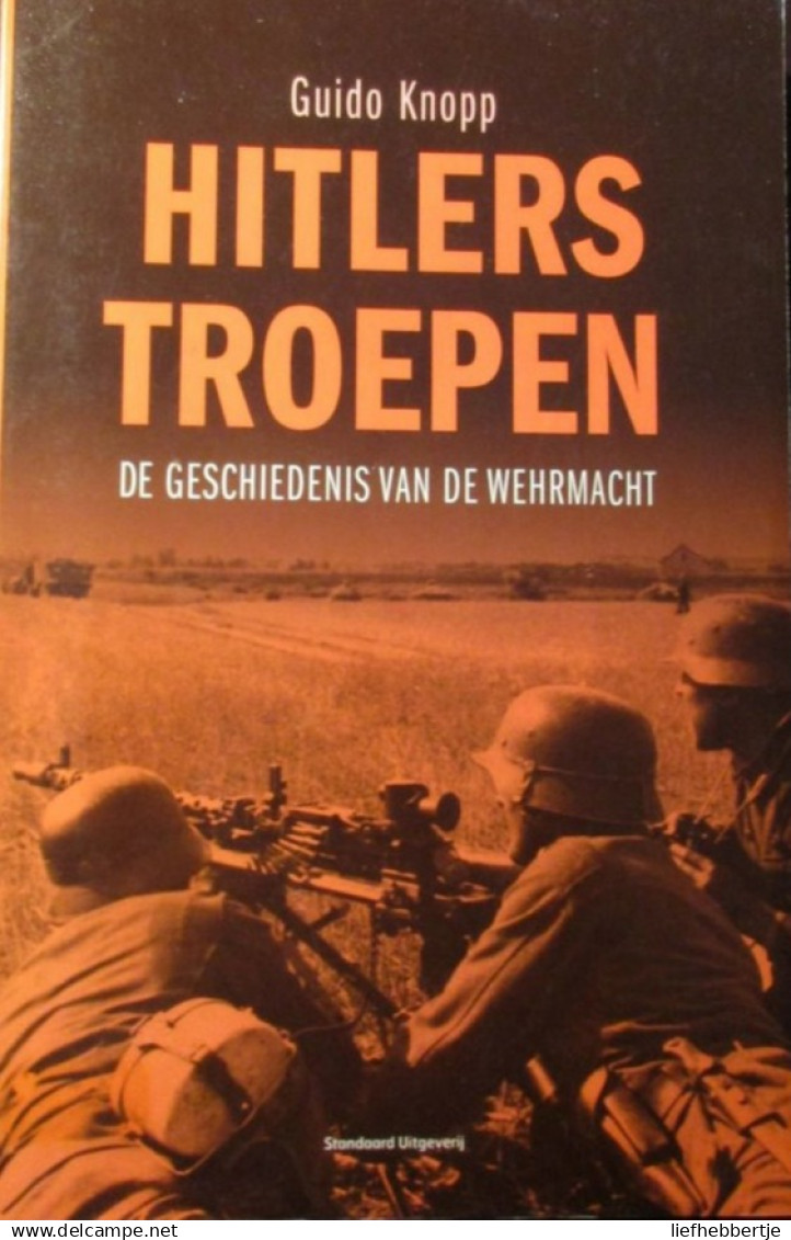 Hitlers Troepen - De Geschiedenis Van De Wehrmacht - Door G. Knopp - 2008 - Guerra 1939-45