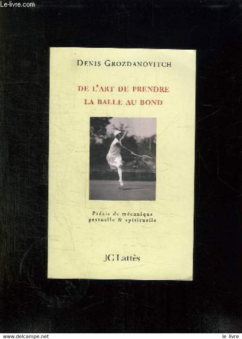 DE L ART DE PRENDRE LA BALLE AU BOND. PRECIS DE MECANIQUE GESTUELLE ET SPIRITUELLE. - GROZDANOVITCH DENIS. - 2007 - Books