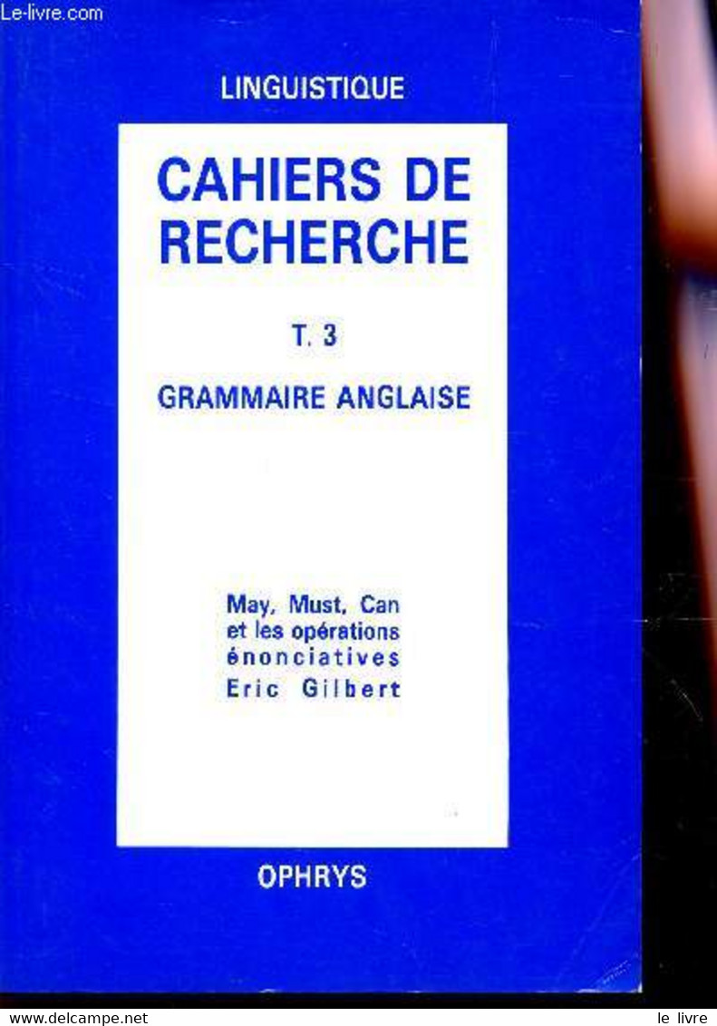 CAHIERS DE RECHERCHE - TOME 3 : GRAMMAIRE ANGLAISE / MAY, MUST, CAN ET LES OPERATIONS ENONCIATIVES. - GILBERT ERIC - 198 - English Language/ Grammar